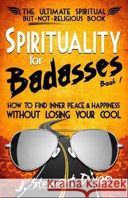 Spirituality for Badasses: How to find inner peace and happiness without losing your cool J. Stewart Dixon 9780985857905 Jeff Stewart Dixon