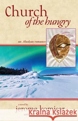 Church of the Hungry: An Alaskan Romance Jerome Komisar 9780985858414 Jerome B Komisar