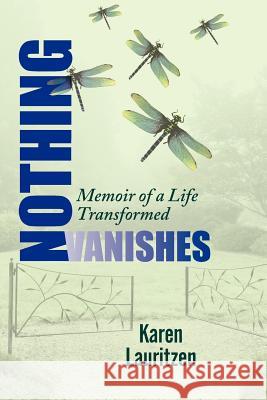 Nothing Vanishes, Memoir of a Life Transformed Karen Lauritzen 9780985859503 Sweet Woods Press