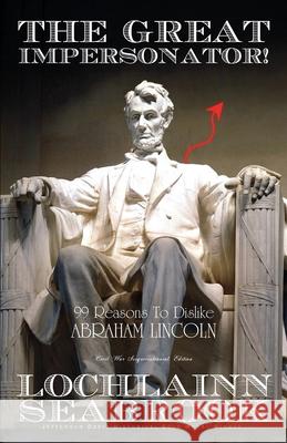 The Great Impersonator!: 99 Reasons to Dislike Abraham Lincoln Seabrook, Lochlainn 9780985863227