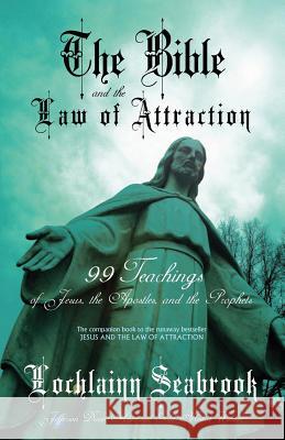The Bible and the Law of Attraction: 99 Teachings of Jesus, the Apostles, and the Prophets Seabrook, Lochlainn 9780985863272 Sea Raven Press