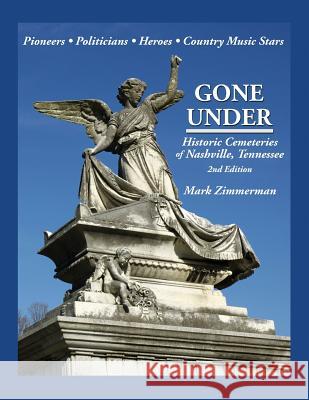 Gone Under: Historic Cemeteries of Nashville, Tennessee Mark Zimmerman 9780985869243 Zimco Publications LLC