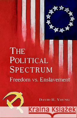 The Political Spectrum: Freedom vs. Enslavement David R. Young 9780985870706 Dry Productions