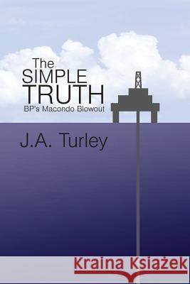 The Simple Truth: BP's Macondo Blowout J. A. Turley 9780985877217 Brier Patch, Llcshing, LLC