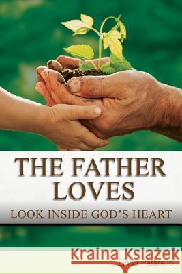 The Father Loves: Look Inside God's Heart Linda Patarello 9780985880835