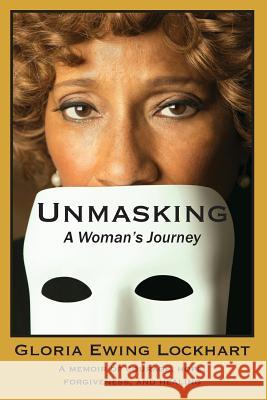 Unmasking: A Woman's Journey: A Memoir of Courage, Hope, Forgiveness, And Healing Lockhart, Gloria Ewing 9780985881801 Gloria Lockhart