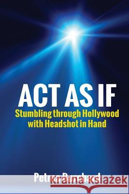 Act As If: Stumbling Through Hollywood With Headshot in Hand Burchard, Petrea 9780985883751 Boz Books