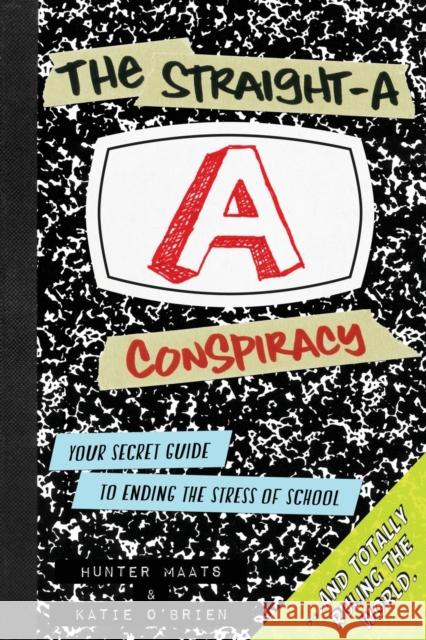 The Straight-A Conspiracy: Your Secret Guide to Ending the Stress of School and Totally Ruling the World Hunter Maats, Katie O'Brien, Lindsey Gary 9780985898830