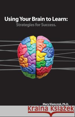 Using Your Brain to Learn: Strategies for Success Mary Niemczy 9780985905606 Performance Optimization Solutions, LLC