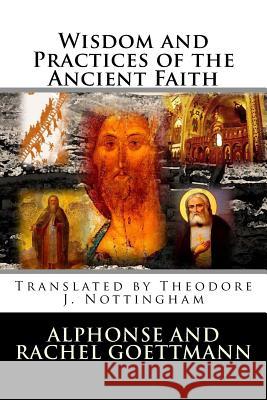 Wisdom and Practices of the Ancient Faith Alphonse and Rachel Goettmann Theodore J. Nottingham 9780985907433