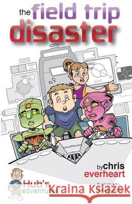 Hub's Adventures: The Field Trip Disaster Chris L. Everheart Steve Porter 9780985912536