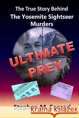 Ultimate Prey: The True Story Behind The Yosemite Sightseer Murders Sanzeri, Stephen M. 9780985914400 SMS & Associates