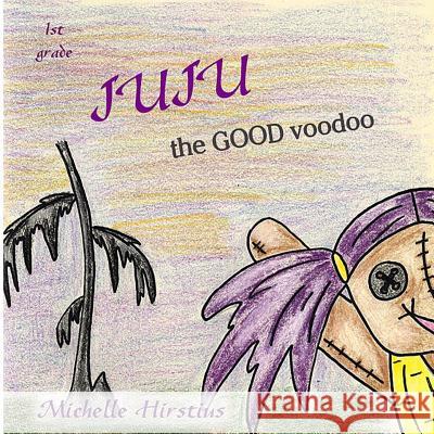 Juju the Good Voodoo Michelle Hirstius Michelle Hirstius 9780985920203