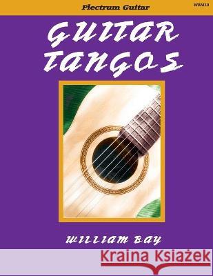 Guitar Tangos: For Plectrum Guitar William a. Bay 9780985922771 William Bay Music