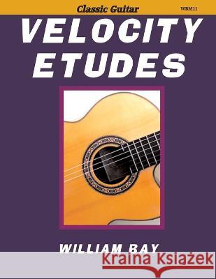 Velocity Etudes: for Classic Guitar William Bay 9780985922788 William Bay Music