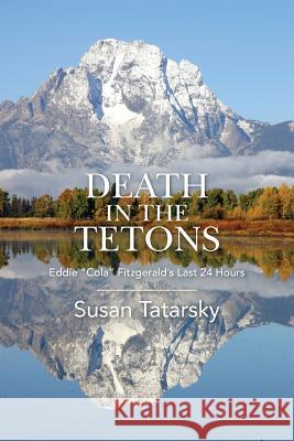 Death in the Tetons: Eddie Cola Fitzgerald's Last 24 Hours Susan Tatarsky 9780985924546 Qi Note, Incorporated