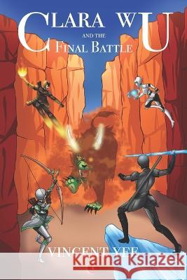 Clara Wu and the Final Battle: Book Four Vincent Yee, Santi Sann 9780985932060 Vincent Yee