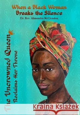 The Uncrowned Queen Reclaims Her Throne: When A Black Woman Breaks The Silence Ahmondra McClendon   9780985936471 Multi Faith Diversity Education