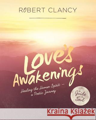 Love's Awakenings: Healing the Human Spirit Robert Clancy 9780985939540 Not Avail