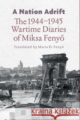 A Nation Adrift: The 1944-1945 Wartime Diaries of Miksa Fenyő Fenyő, Miksa 9780985943363 Helena History Press