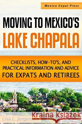 Moving to Mexico's Lake Chapala: b029: Checklists, How-tos, and Practical Information and Advice for Expats and Retirees Jorgensen, Lisa L. 9780985947606 Mexico Expat Press