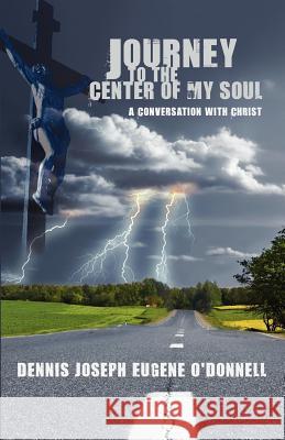 Journey to the Center of My Soul Dennis Joseph Eugene O'Donnell 9780985948337 Leonine Publishers