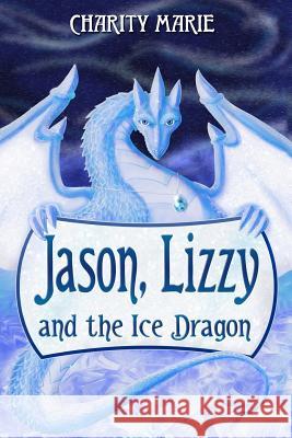 Jason, Lizzy, and the Ice Dragon: Book 1 Charity Marie 9780985960124