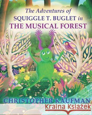 The Adventures of Squiggle T. Buglet in The Musical Forest Kaufman, Christopher 9780985960766 Three Dashes Publications
