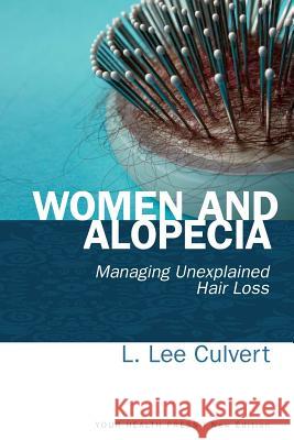 Women and Alopecia: Managing Unexplained Hair Loss L. Lee Culvert 9780985972424 Your Health Press