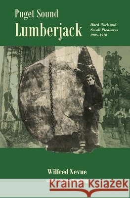 Puget Sound Lumberjack: : Hard Work and Small Pleasures 1906-1910 Wilfred Nevue Susan M. Branting 9780985981211