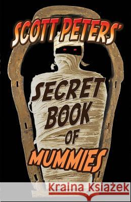 Scott Peters' Secret Book Of Mummies: 101 Ancient Egypt Mummy Facts & Trivia Peters, Scott 9780985985233 Best Day Books for Young Readers