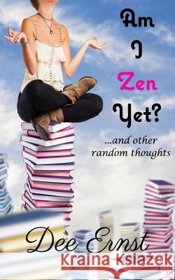 Am I Zen Yet?: ...and other random thoughts Ernst, Dee 9780985985486 Dee Ernst