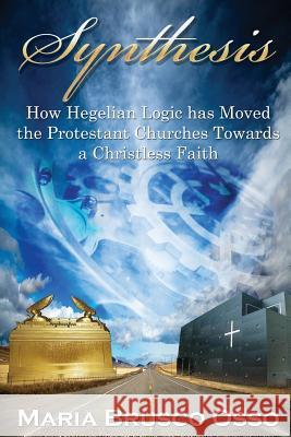 Synthesis: How Hegelian Logic Has Moved the Protestant Churches Towards a Christless Faith Brusco -. Osso, Maria 9780985989255 True Perspective Publishing House