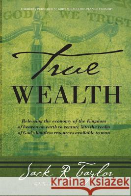 True Wealth: Releasing the Economy of the Kingdom of Heaven on Earth to Venture Into the Realm of God's Limitless Resources Availab Jack R. Taylor Dr Jack R. Taylor 9780985990855 Tim P. Taylor