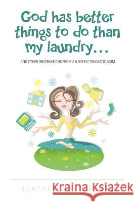 God Has Better Things to do Than My Laundry: and Other Observations by an Overly Dramatic Mom Janeczek, Shannon 9780986005916