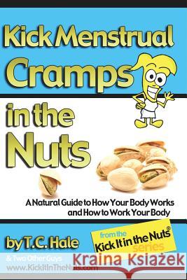 Kick Menstrual Cramps in the Nuts T. C. Hale Sarah Griswold Sam Bangs 9780986008917