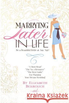 Marrying Later in Life: Be a Beautiful Bride at Any Age! Elizabeth James Berberich Marsha Besley Connellan 9780986013409