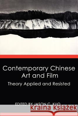 Contemporary Chinese Art and Film: Theory Applied and Resisted Kuo, Jason C. 9780986021664 New Academia Publishing, LLC