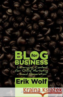 Blog for Business: Leveraging Content for Online Marketing + Lead Generation Erik Wolf Jamie Turner 9780986023743