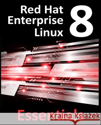 Red Hat Enterprise Linux 8 Essentials: Learn to Install, Administer and Deploy RHEL 8 Systems Neil Smyth 9780986027390 Payload Media, Inc.