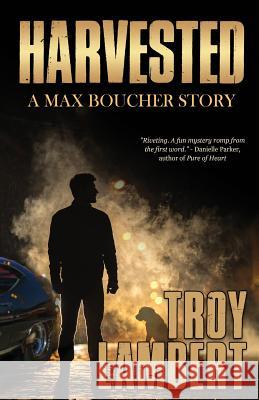 Harvested: A Max Boucher Story Troy Lambert 9780986030970 Unbound Media