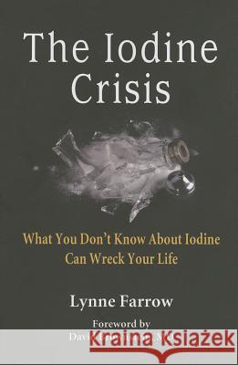 The Iodine Crisis: What You Don't know About Iodine Can Wreck Your Life Farrow, Lynne 9780986032004