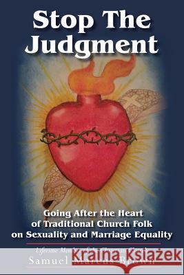 Stop The Judgment: Going After the Heart of Traditional Church Folk on Sexuality and Marriage Equality Brown, Samuel Marcus 9780986035197