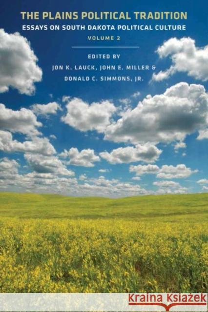 The Plains Political Tradition: Essays on South Dakota Political Culture, Volume 2 Jon K. Lauck John E. Miller Donald C., Jr. Simmons 9780986035586