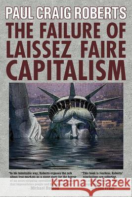 The Failure of Laissez Faire Capitalism: Towards a New Economics for a Full World Paul Craig Roberts 9780986036255