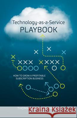Technology-As-A-Service Playbook: How to Grow a Profitable Subscription Business Thomas Lah, J B Wood 9780986046230 TSIA