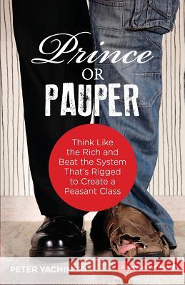 Prince or Pauper: Think Like the Rich and Beat the System That's Rigged to Create a Peasant Class Peter Yachimski 9780986053849 More Cowbell Books, LLC
