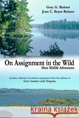 On Assignment in the Wild: More Midlife Adventures Jean C Beyer Ruhser, Gary G Ruhser 9780986054624