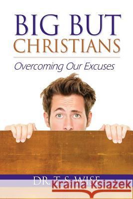 Big But Christians: Overcoming Our Excuses Terry S. Wise 9780986061318