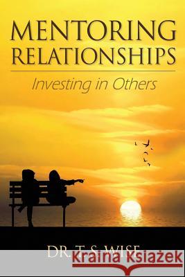 Mentoring Relationships: Investing in Others Terry S. Wise 9780986061325